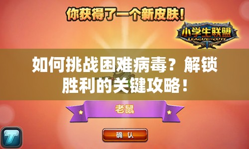 如何挑戰(zhàn)困難病毒？解鎖勝利的關(guān)鍵攻略！