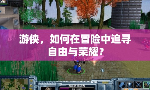游俠，如何在冒險中追尋自由與榮耀？