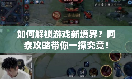 如何解鎖游戲新境界？阿泰攻略帶你一探究竟！