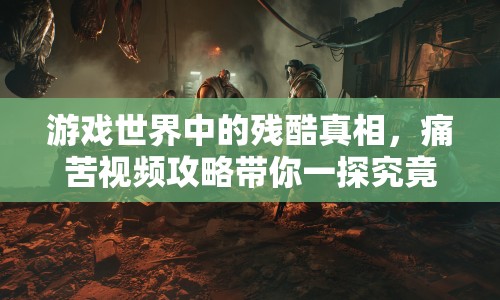 游戲世界中的殘酷真相，痛苦視頻攻略帶你一探究竟！