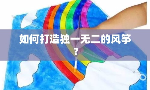 如何打造獨一無二的風(fēng)箏？
