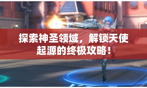 探索神圣領域，解鎖天使起源的終極攻略！