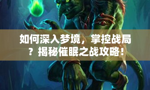 如何深入夢境，掌控戰(zhàn)局？揭秘催眠之戰(zhàn)攻略！