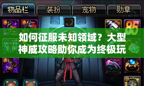 如何征服未知領(lǐng)域？大型神威攻略助你成為終極玩家