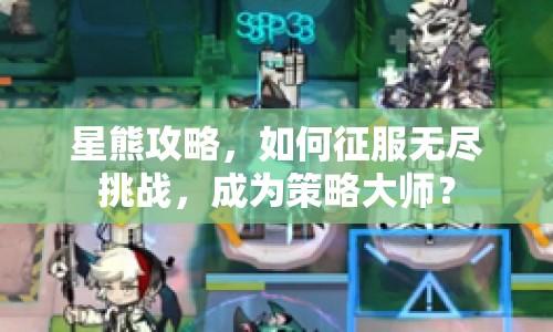 星熊攻略，如何征服無盡挑戰(zhàn)，成為策略大師？