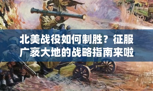 北美戰(zhàn)役如何制勝？征服廣袤大地的戰(zhàn)略指南來啦！