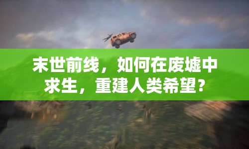 末世前線，如何在廢墟中求生，重建人類希望？