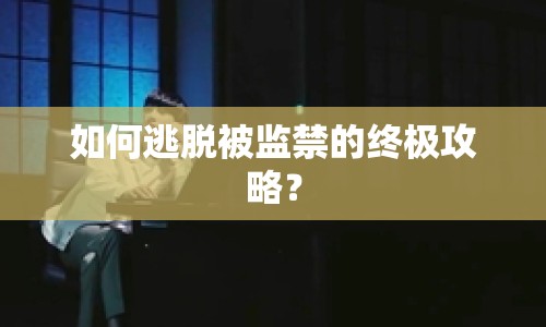 如何逃脫被監(jiān)禁的終極攻略？