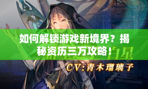 如何解鎖游戲新境界？揭秘資歷三萬攻略！