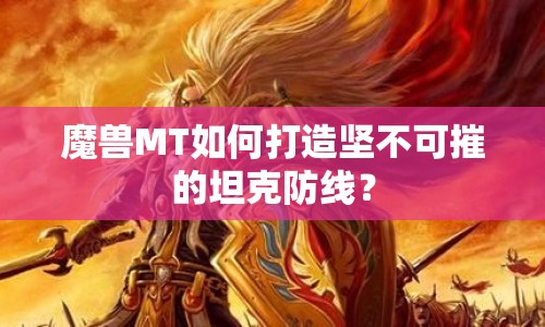 魔獸MT如何打造堅(jiān)不可摧的坦克防線？