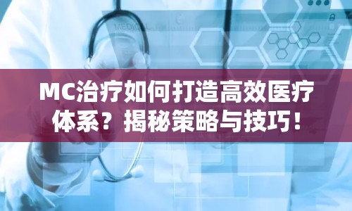MC治療如何打造高效醫(yī)療體系？揭秘策略與技巧！