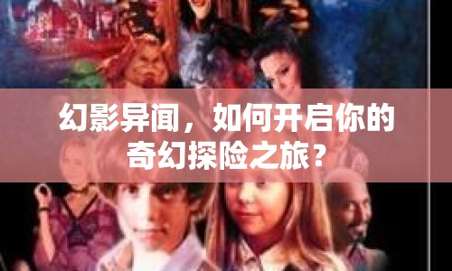 幻影異聞，如何開(kāi)啟你的奇幻探險(xiǎn)之旅？