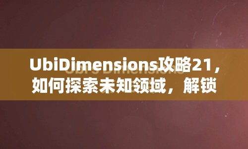 UbiDimensions攻略21，如何探索未知領(lǐng)域，解鎖策略新境界？