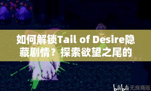 如何解鎖Tail of Desire隱藏劇情？探索欲望之尾的奇幻冒險