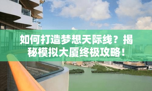 如何打造夢(mèng)想天際線？揭秘模擬大廈終極攻略！