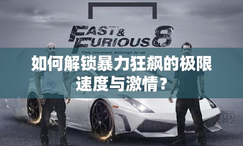 如何解鎖暴力狂飆的極限速度與激情？