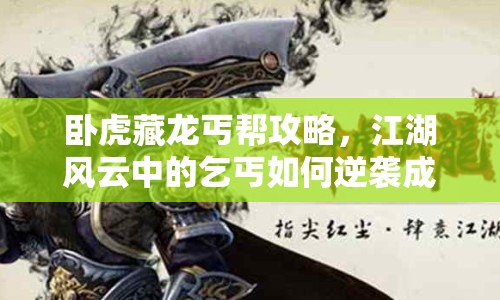 臥虎藏龍丐幫攻略，江湖風(fēng)云中的乞丐如何逆襲成傳奇？