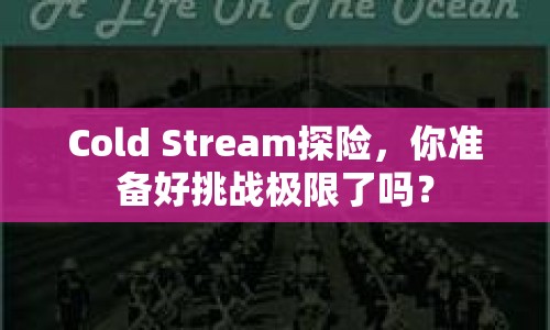 Cold Stream探險(xiǎn)，你準(zhǔn)備好挑戰(zhàn)極限了嗎？