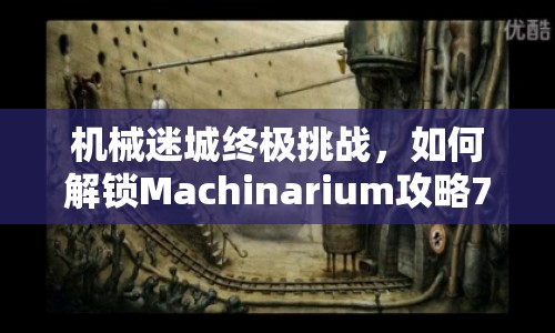 機械迷城終極挑戰(zhàn)，如何解鎖Machinarium攻略7？