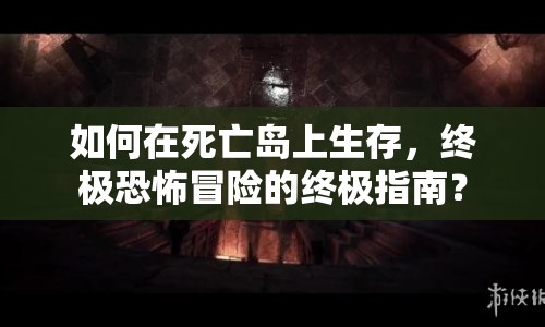 如何在死亡島上生存，終極恐怖冒險(xiǎn)的終極指南？