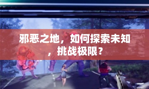 邪惡之地，如何探索未知，挑戰(zhàn)極限？
