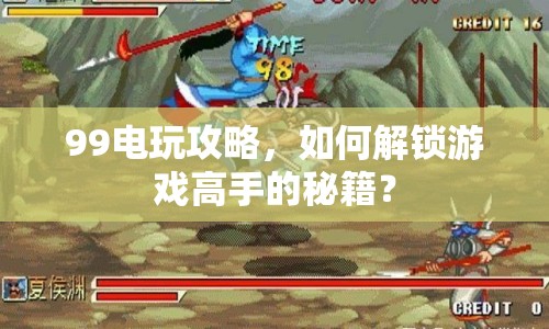 99電玩攻略，如何解鎖游戲高手的秘籍？