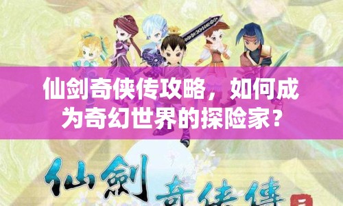 仙劍奇?zhèn)b傳攻略，如何成為奇幻世界的探險(xiǎn)家？