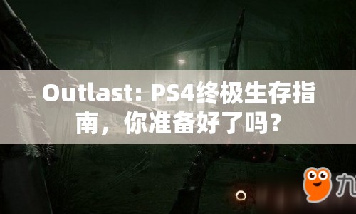 Outlast: PS4終極生存指南，你準(zhǔn)備好了嗎？