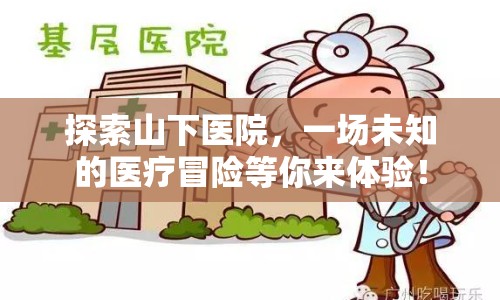 探索山下醫(yī)院，一場(chǎng)未知的醫(yī)療冒險(xiǎn)等你來體驗(yàn)！