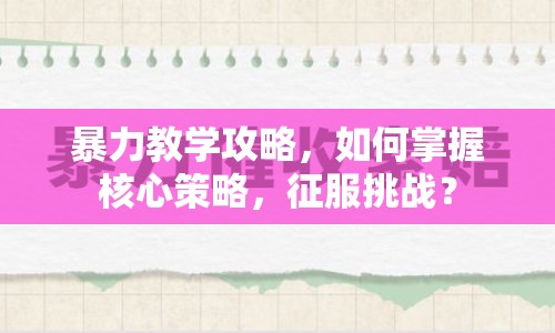 暴力教學(xué)攻略，如何掌握核心策略，征服挑戰(zhàn)？