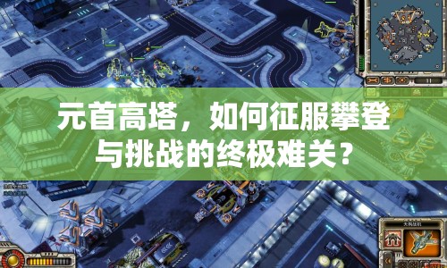 元首高塔，如何征服攀登與挑戰(zhàn)的終極難關(guān)？