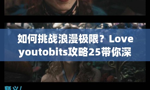如何挑戰(zhàn)浪漫極限？Loveyoutobits攻略25帶你深度探索愛(ài)的奧秘！