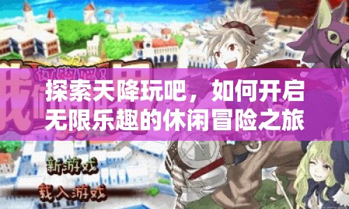 探索天降玩吧，如何開啟無限樂趣的休閑冒險之旅？