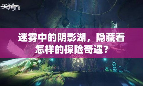 迷霧中的陰影湖，隱藏著怎樣的探險(xiǎn)奇遇？