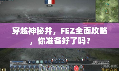 穿越神秘井，F(xiàn)EZ全面攻略，你準(zhǔn)備好了嗎？