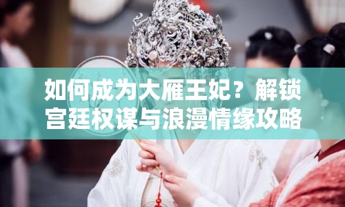 如何成為大雁王妃？解鎖宮廷權(quán)謀與浪漫情緣攻略！