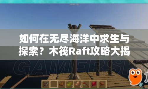如何在無盡海洋中求生與探索？木筏Raft攻略大揭秘！