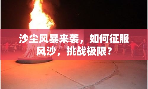 沙塵風(fēng)暴來(lái)襲，如何征服風(fēng)沙，挑戰(zhàn)極限？