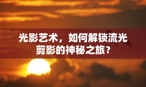 光影藝術，如何解鎖流光剪影的神秘之旅？