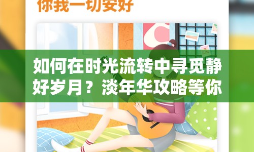 如何在時(shí)光流轉(zhuǎn)中尋覓靜好歲月？淡年華攻略等你來(lái)探索！