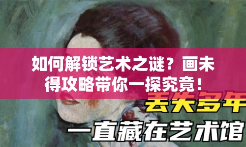如何解鎖藝術(shù)之謎？畫未得攻略帶你一探究竟！