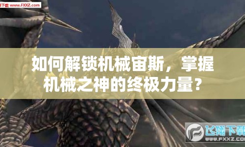 如何解鎖機械宙斯，掌握機械之神的終極力量？