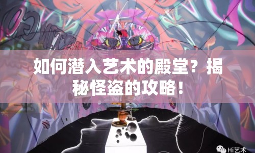 如何潛入藝術(shù)的殿堂？揭秘怪盜的攻略！