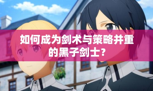 如何成為劍術(shù)與策略并重的黑子劍士？