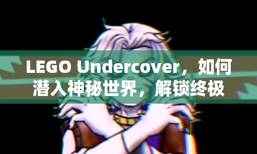 LEGO Undercover，如何潛入神秘世界，解鎖終極攻略？