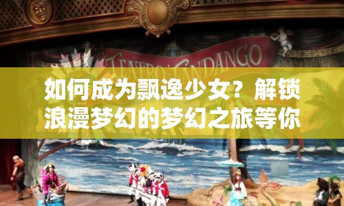 如何成為飄逸少女？解鎖浪漫夢幻的夢幻之旅等你來探索！