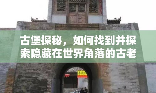 古堡探秘，如何找到并探索隱藏在世界角落的古老遺跡？