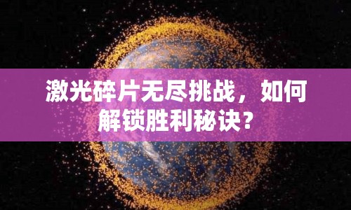 激光碎片無盡挑戰(zhàn)，如何解鎖勝利秘訣？