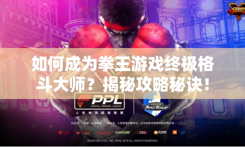如何成為拳王游戲終極格斗大師？揭秘攻略秘訣！