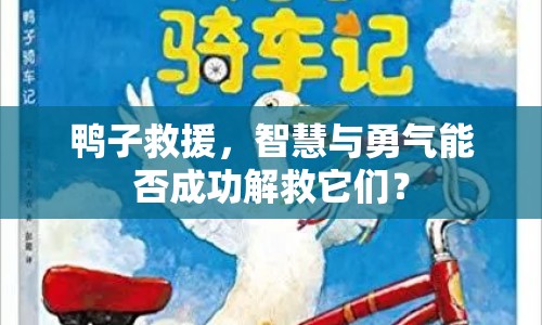 鴨子救援，智慧與勇氣能否成功解救它們？